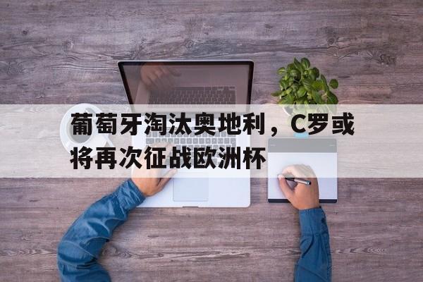 葡萄牙淘汰奥地利，C罗或将再次征战欧洲杯的简单介绍
